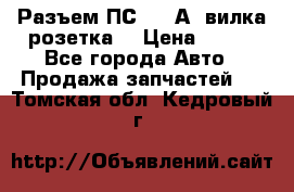 Разъем ПС-300 А3 вилка розетка  › Цена ­ 390 - Все города Авто » Продажа запчастей   . Томская обл.,Кедровый г.